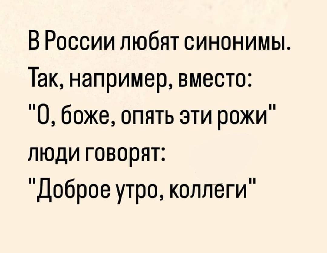 ВРоссии любят синонимы Так например вместо О боже опять эти рожи люди говорят Доброе утро коллеги