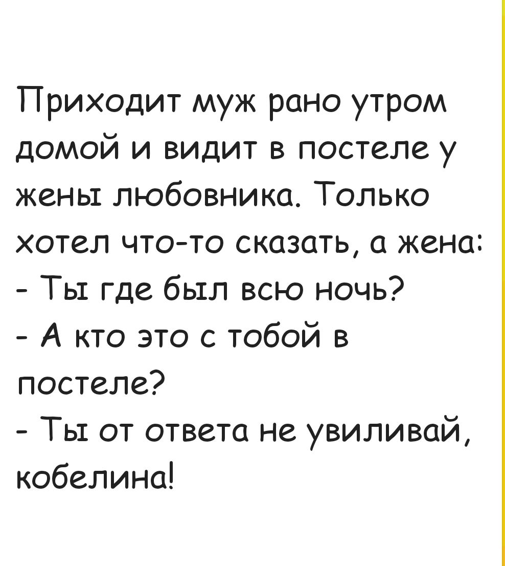 Приходит муж рано утром домой и видит в постеле у жены любовника Только хотел что то сказать а жена Ты где был всю ночь А кто это с тобой в постеле Ты от ответа не увиливай кобелина