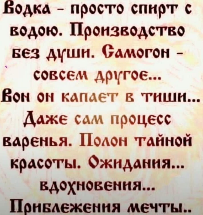 Бодка просто спирт с кодою Производство вез душн Самогон совсем другое Вон он капает в тиши Даже сам процесс варенья Полон тайной красоты Фжндания вдохновения Понвележенния мечты