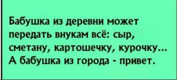 Бабушка из деревни может передать внукам всё сыр сметану картошечку курочку А бабушка из города привет