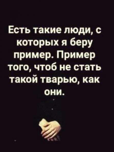 Есть такие люди с которых я беру пример Пример того чтоб не стать такой тварью как они