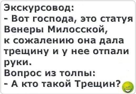 Экскурсовод Вот господа это статуя Венеры Милосской к сожалению она дала трещину и у нее отпали руки Вопрос из толпы А кто такой Трещино