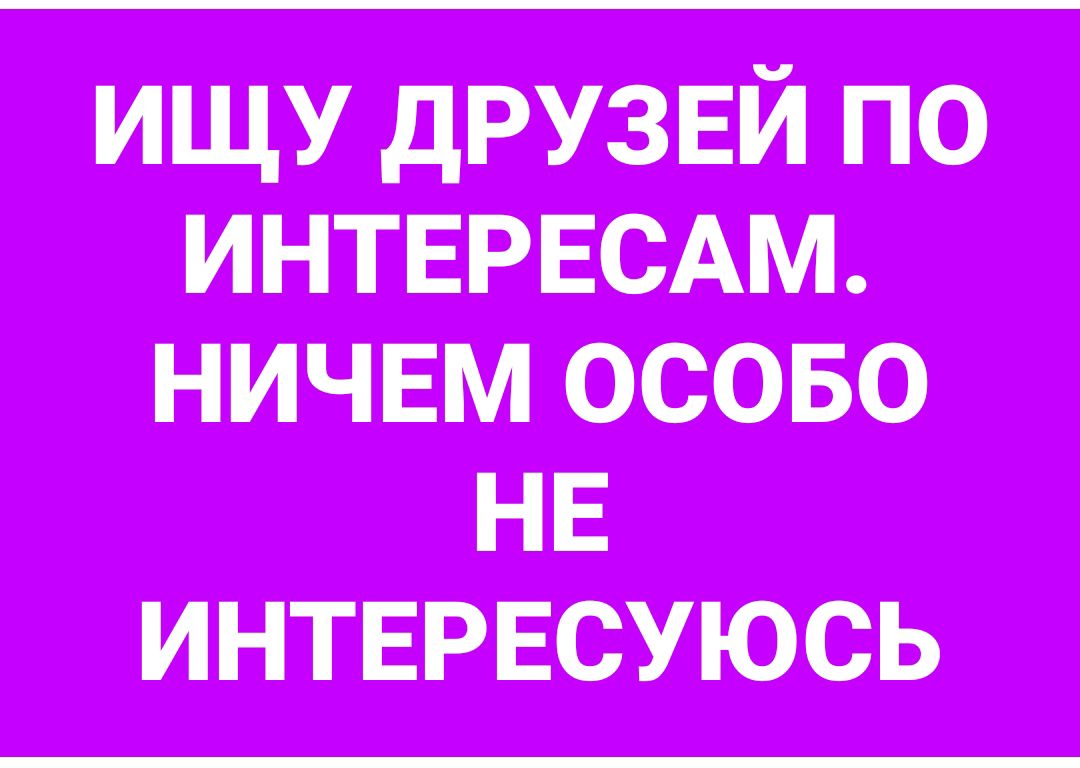 ИЩУ ДРУЗЕЙ ПО НИЧЕМ ОСОБО