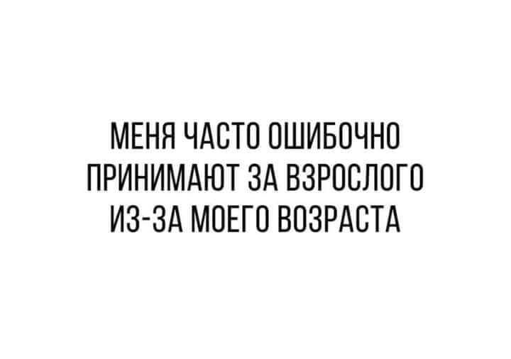 МЕНЯ ЧАСТО ОШИБОЧНО ПРИНИМАЮТ ЗА ВЗРОСЛОГО ИЗ ЗА МОЕГО ВОЗРАСТА