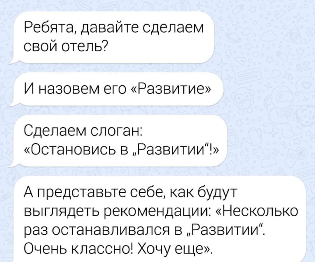 Ребята давайте сделаем свой отель И назовем его Развитие Сделаем слоган Остановись в Развитии А представьте себе как будут выглядеть рекомендации Несколько раз останавливался в Развитии Очень классно Хочу еще