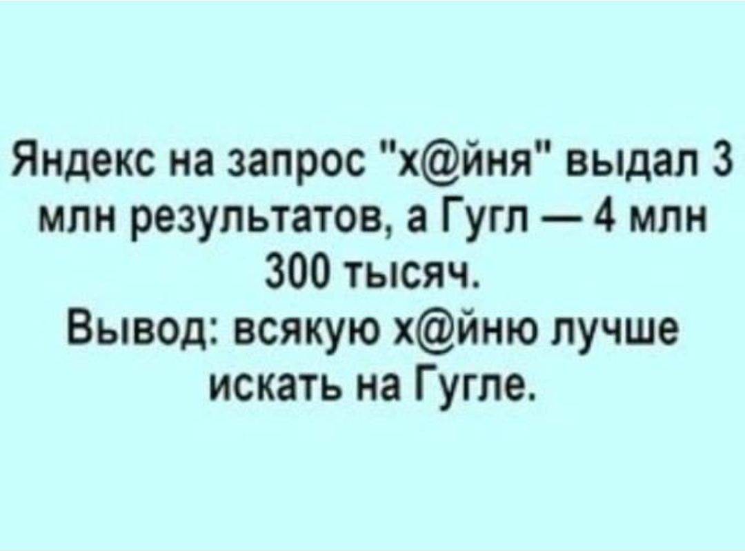 Яндекс на запрос хйня выдал 3 млн результатов а Гугл 4 млн 300 тысяч Вывод всякую хйню лучше искать на Гугле