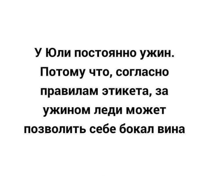 У Юли постоянно ужин Потому что согласно правилам этикета за ужином леди может позволить себе бокал вина