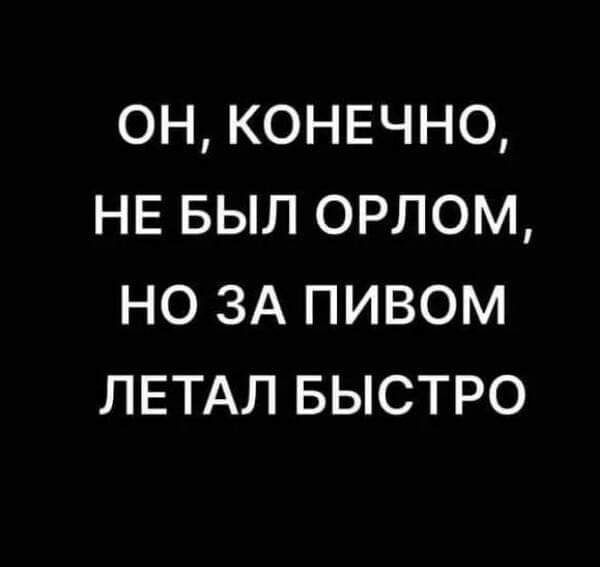 ОН КОНЕЧНО НЕ БЫЛ ОРЛОМ НО ЗА ПИВОМ ЛЕТАЛ БЫСТРО