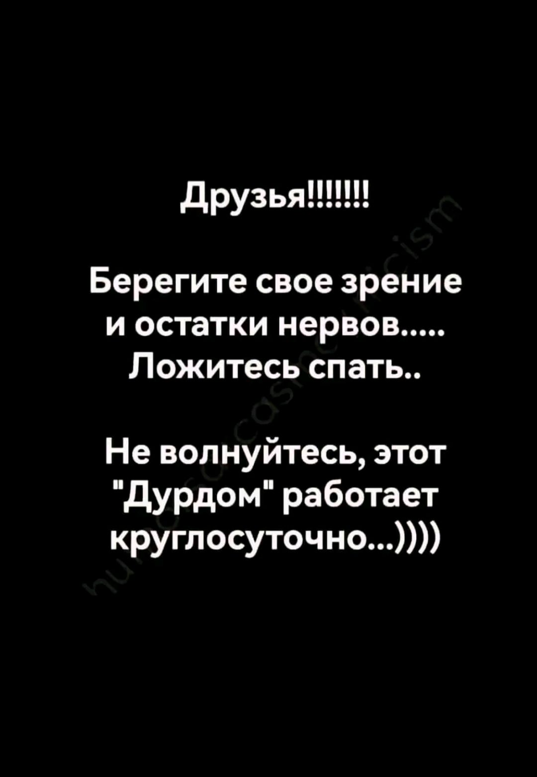 Берегите свое зрение и остатки нервов Ложитесь спать Не волнуйтесь этот Дурдом работает круглосуточно