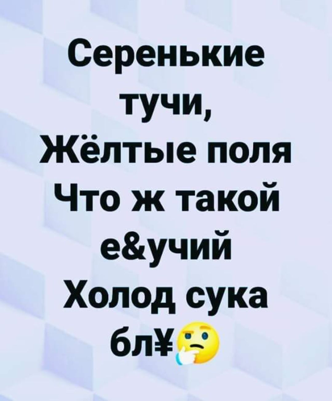 Серенькие тучи Жёлтые поля Что ж такой еучий Холод сука блу