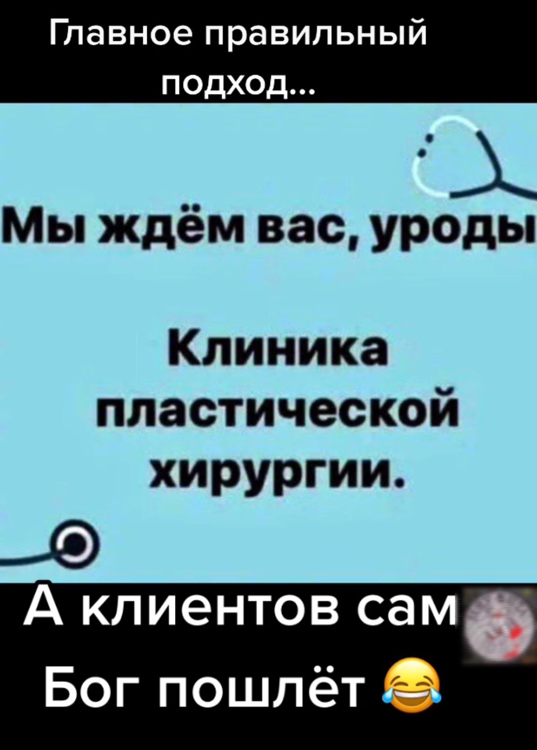 Главное правильный подход Мы ждём вас уроды Клиника пластической хирургии А клиентов сам Бог пошлёт