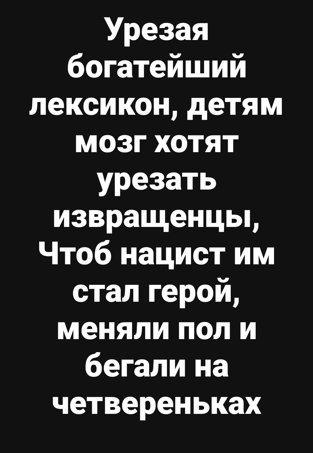 Урезая богатейший лексикон детям мозг хотят урезать извращенцы Чтоб нацист им стал герой меняли пол и бегали на четвереньках