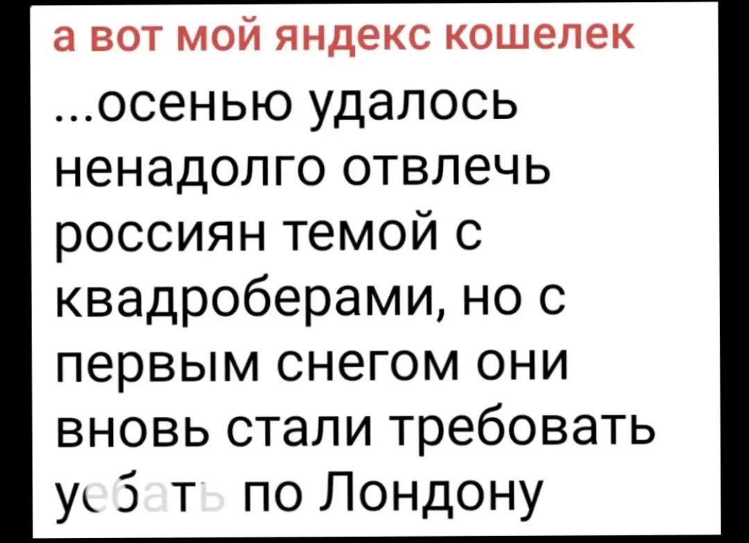 а вот мой яндекс кошелек осенью удалось ненадолго отвлечь россиян темой с квадроберами но с первым снегом они вновь стали требовать ус5 т по Лондону