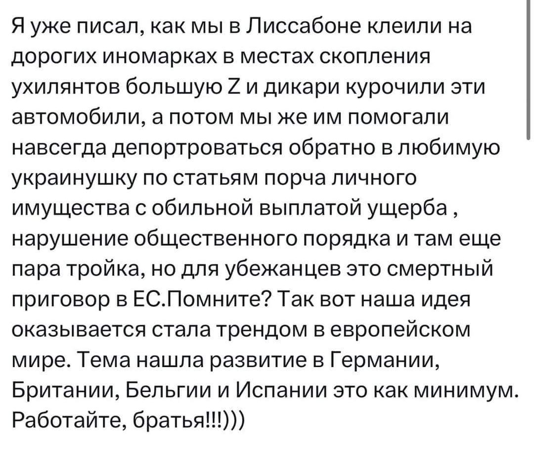 Я уже писал как мы в Лиссабоне клеили на дорогих иномарках в местах скопления ухилянтов большую 2 и дикари курочили эти автомобили а потом мы же им помогали навсегда депортроваться обратно в любимую украинушку по статьям порча личного имущества с обильной выплатой ущерба нарушение общественного порядка и там еще пара тройка но для убежанцев это сме