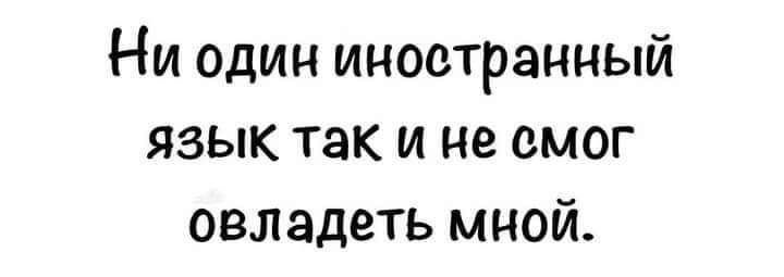 Ни один иностранный язык так и не смог овладеть мной