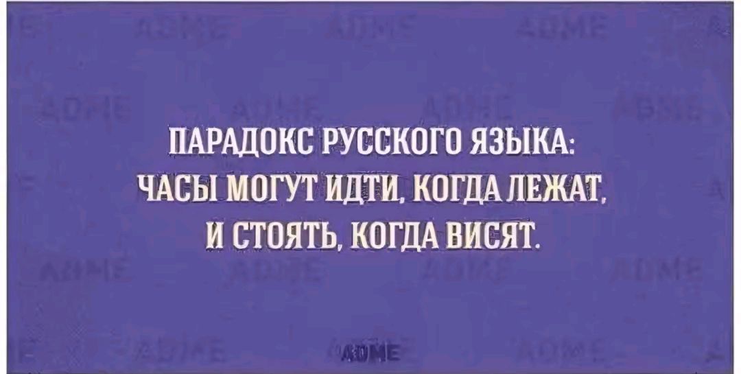 ПАРАДОКС РУССКОГО ЯЗЫКА ЧАСЫ МОГУТ ИДТИ КОГДА ЛЕЖАТ И СТОЯТЬ КОГДА ВИСЯТ