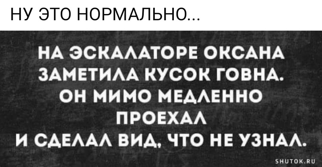 НУ ЭТО НОРМАЛЬНО НА ЭСКАЛАТОРЕ ОКСАНА ЗАМЕТИЛА КУСОК ГОВНА ОН МИМО МЕАЛЕННО ПРОЕХАЛ И СДЕЛАЛ ВИД ЧТО НЕ УЗНАЛ