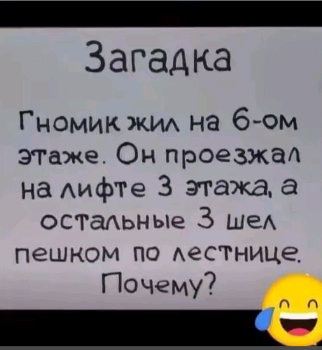 _ Загадка Гномик жил на 6 ом этаже Он проезжал на лифте 3 этажа а остальные 3 шел пешком по лестнице Почему ОО