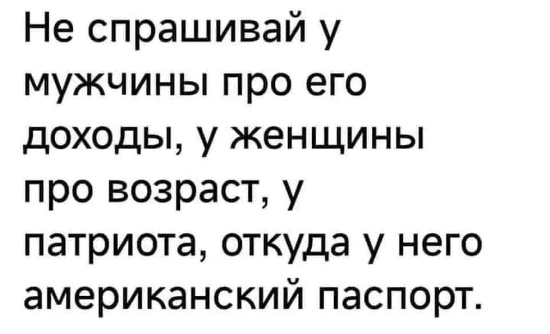 Не спрашивай у мужчины про его доходы у женщины про возраст у патриота откуда у него американский паспорт