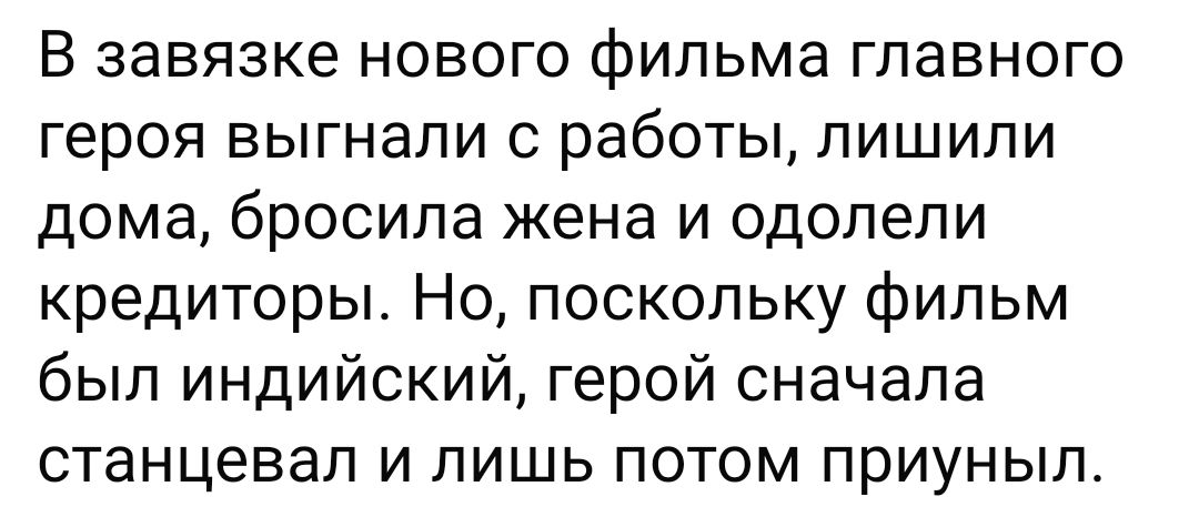 В завязке нового фильма главного героя выгнали с работы лишили дома бросила жена и одолели кредиторы Но поскольку фильм был индийский герой сначала станцевал и лишь потом приуныл