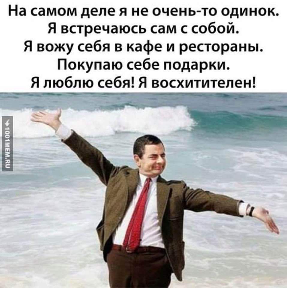 На самом деле я не очень то одинок Я встречаюсь сам с собой Я вожу себя в кафе и рестораны Покупаю себе подарки __Я люблю себя Я восхитителен ттзутиен