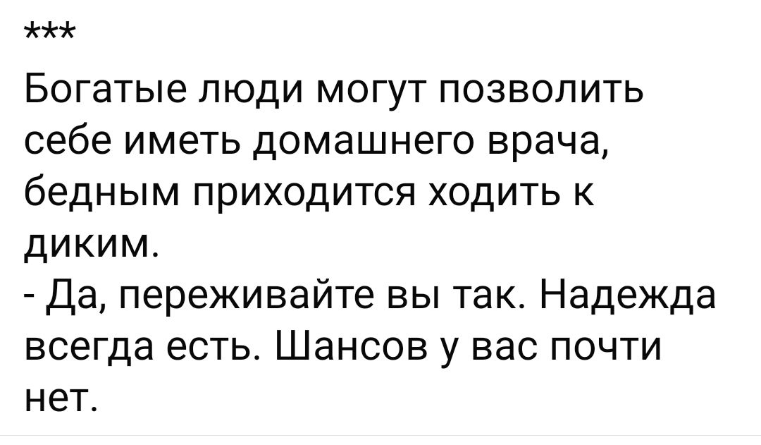 жж Богатые люди могут позвВолить себе иметь домашнего врача бедным приходится ходить к диким Да переживайте вы так Надежда всегда есть Шансов у вас почти нет