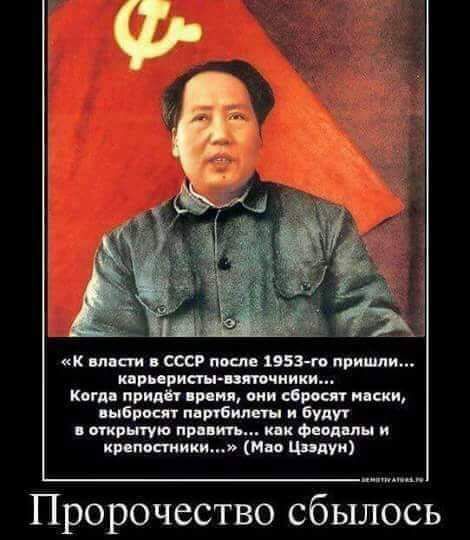 К власти в СССР после 1953 го пришли карьеристы взяточники Когда придёт время они сбросят маски выбросят партбилеты и будут в открытую править как феодалы и крепостники Мао Цзэдун Пророчество сбылось