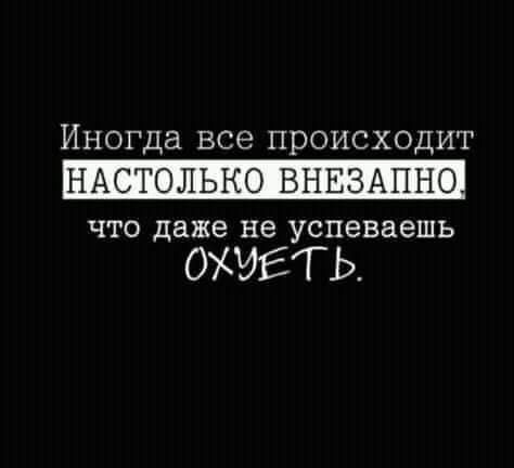 Иногда все происходит НАСТОЛЬКО ВНЕЗАПНО что даже не успеваешь ОХЧЕТЬ