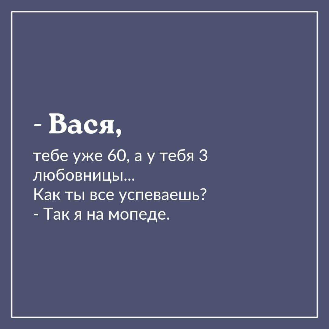 Вася тебе уже 60 а у тебя 3 любовницы Как ты все успеваешь Так я на мопеде