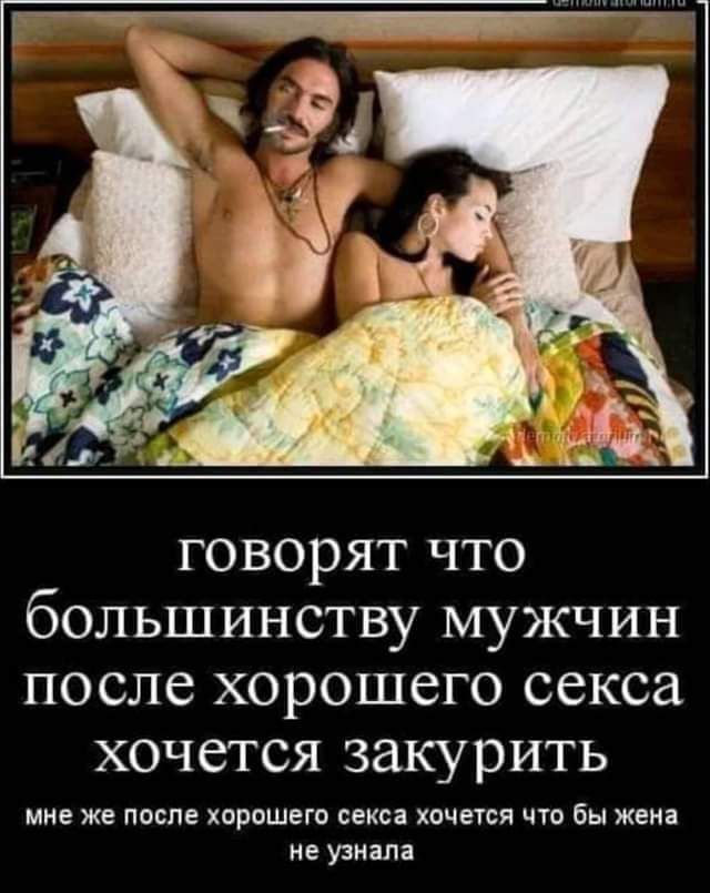 говорят что большинству мужчин после хорошего секса хочется закурить мне же после хорошего секса хочется что бы жена не узнала