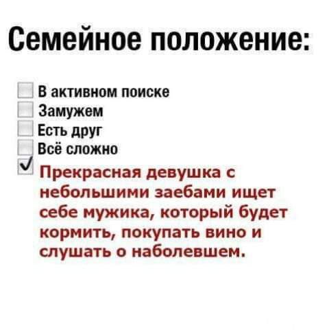 Семейное положение В активном поиске Замужем Есть друг Всё сложно М Прекрасная девушка с небольшими заебами ищет себе мужика который будет кормить покупать вино и слушать о наболевшем