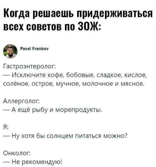 Когда решаешь придерживаться всех советов по ЗОЖ Рауе Ргапком Гастроэнтеролог Исключите кофе бобовые сладкое кислое солёное острое мучное молочное и мясное Аллерголог Аещё рыбу и морепродукты Я Ну хотя бы солнцем питаться можно Онколог Не рекомендую