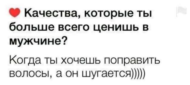 Качества которые ты больше всего ценишь в мужчине Когда ты хочешь поправить волосы а он шугается