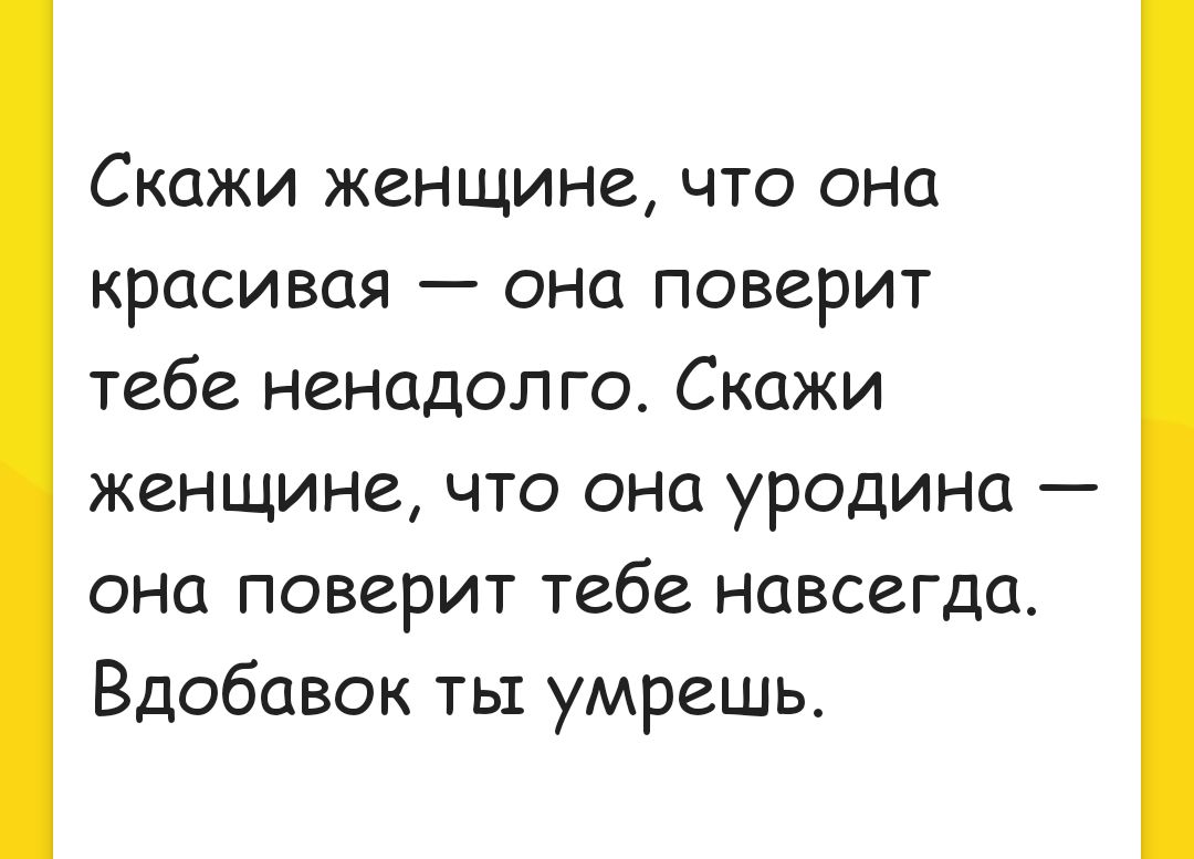 Скажи женщине что она красивая она поверит тебе ненадолго Скажи женщине что она уродина она поверит тебе навсегда Вдобавок ты умрешь