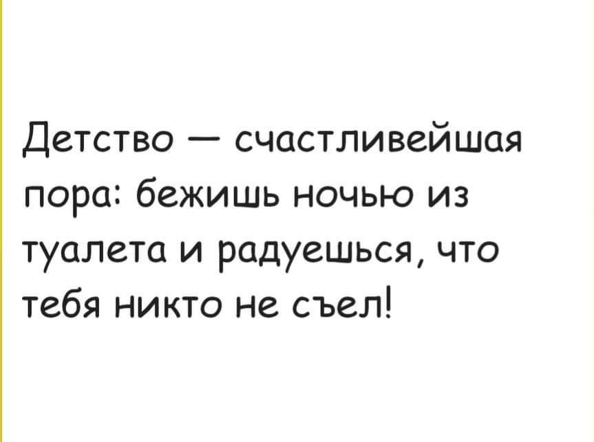 Детство счастливейшая пора бежишь ночью из туалета и радуешься что тебя никто не съел