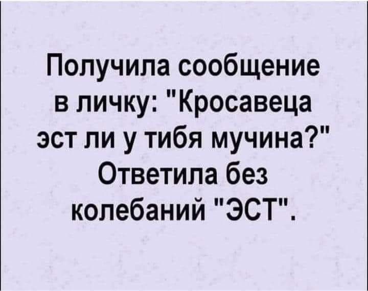 Получила сообщение в личку Кросавеца эст ли у тибя мучина Ответила без колебаний ЭСТ