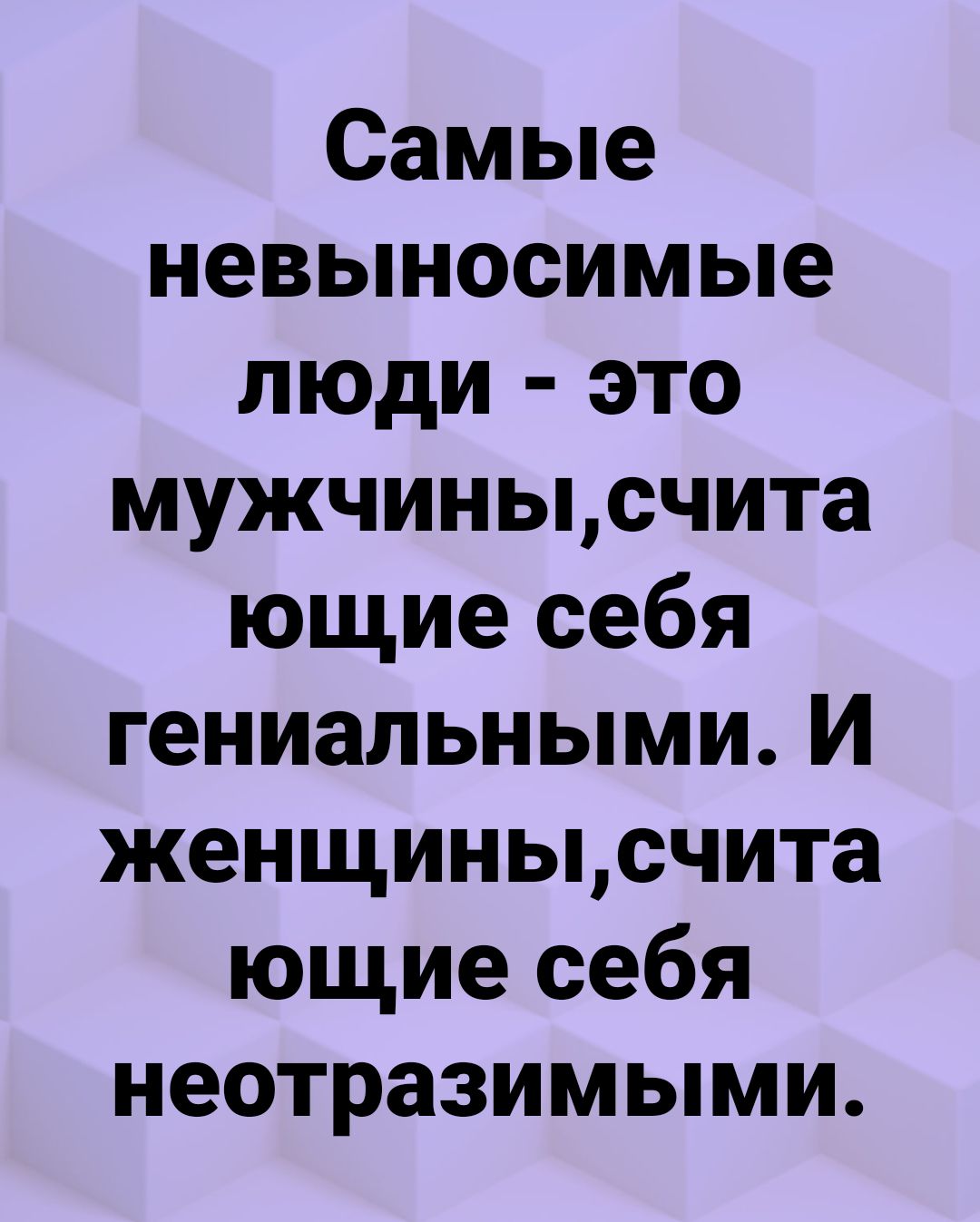 Самые невыносимые люди это мужчинысчита ющие себя гениальными И женщинысчита ющие себя неотразимыми