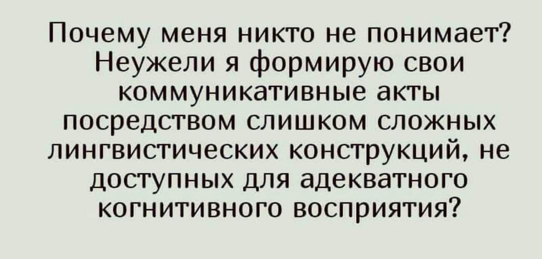 Почему меня никто не понимает Неужели я формирую свои коммуникативные акты посредством слишком сложных лингвистических конструкций не доступных для адекватного когнитивного восприятия