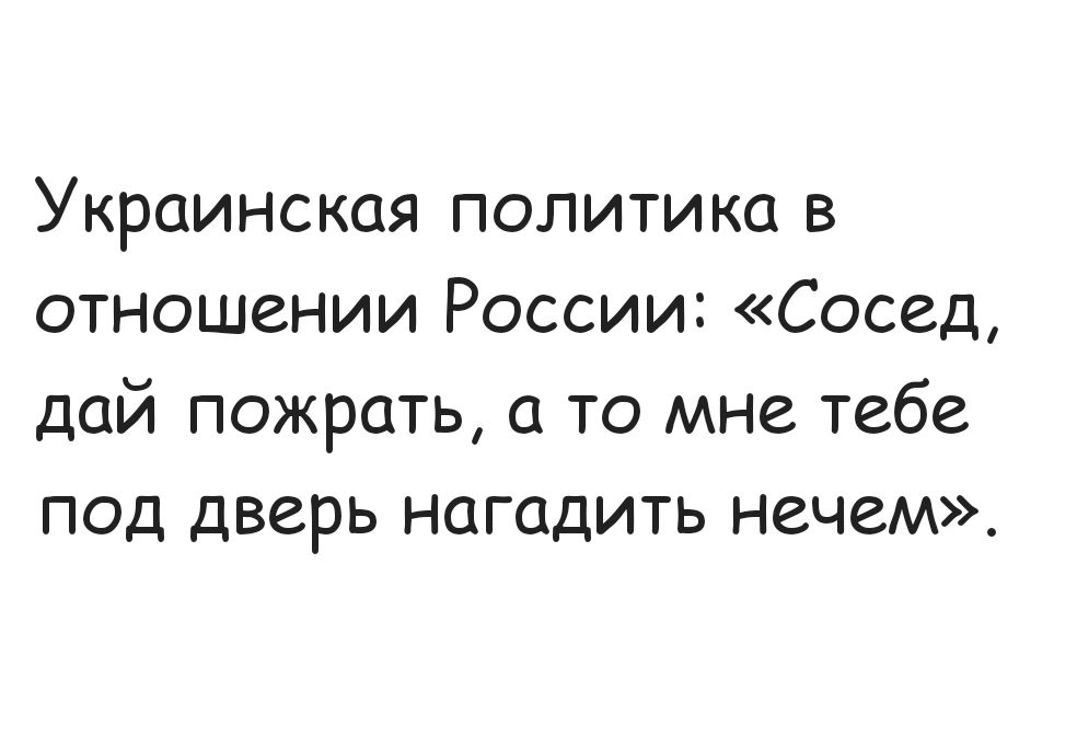 Украинская политика в отношении России Сосед дай пожрать а то мне тебе под дверь нагадить нечем