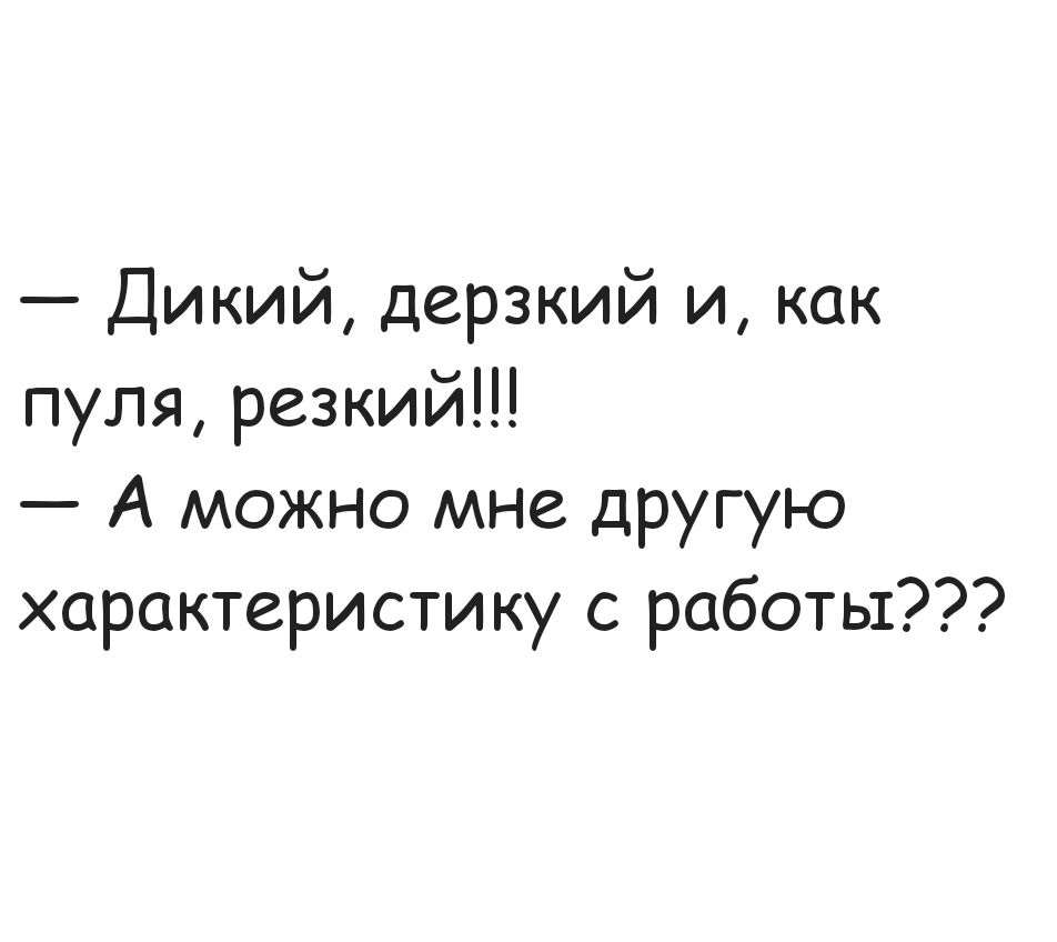 Дикий дерзкий и как пуля резкий А можно мне другую характеристику с работы