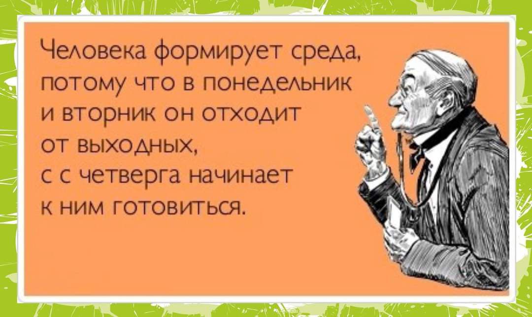 Человека формирует среда потому что в понедельник и вторник он отходит от ВЫХОДНЫХ сс четверга начинает К НИМ ГОТОВИТЬСЯ