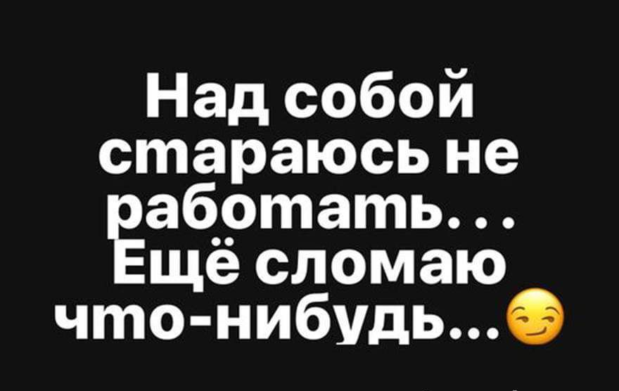 Над собой стараюсь не аботать щё сломаю что нибудь