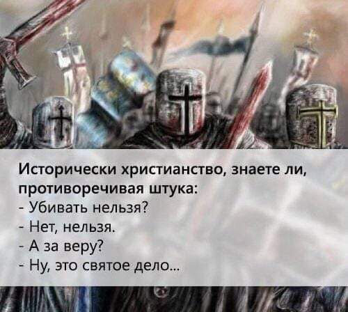 Исторически христианство знаете ли противоречивая штука Убивать нельзя Нет нельзя Аза веру Ну это святое дело ТМ Т