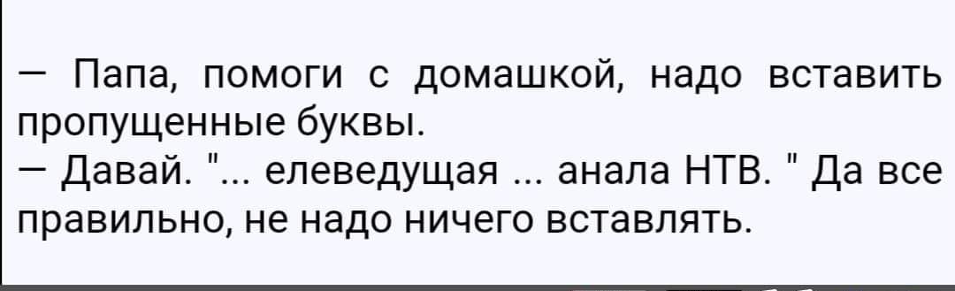 Папа помоги с домашкой надо вставить пропущенные буквы Давай елеведущая анала НТВ Да все правильно не надо ничего вставлять