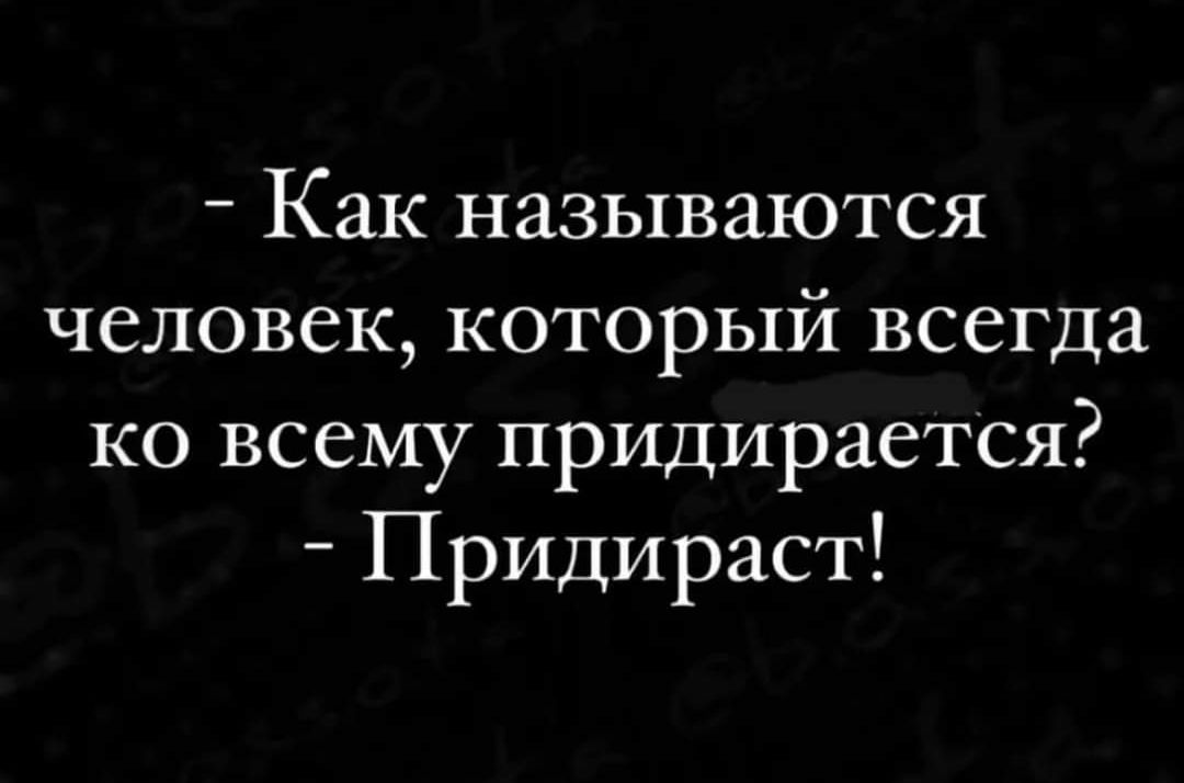 Как называются человек который всегда ко всему придирается Придираст