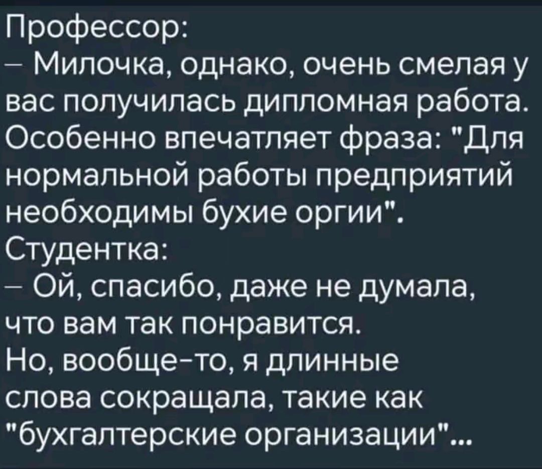 Профессор Милочка однако очень смелая у вас получилась дипломная работа Особенно впечатляет фраза Для нормальной работы предприятий необходимы бухие оргии Студентка ОЙй спасибо даже не думала что вам так понравится Но вообще то я длинные слова сокращала такие как бухгалтерские организации