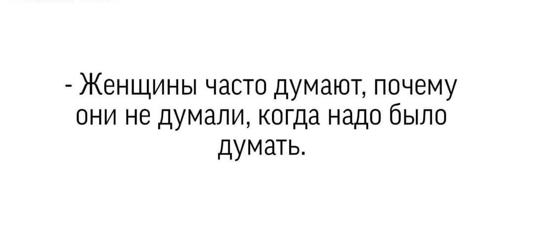 Женщины часто думают почему они не думали когда надо было думать