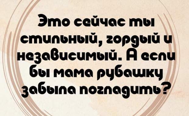 Это сейчас ты стчпьный гордый ч незовисимый Я сеспи бы мома рубецшку зобыла погподить