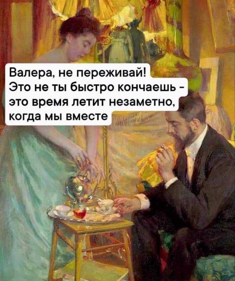 Валера не переживай Это не ты быстро кончаешь это время летит незаметно когда мы вместе
