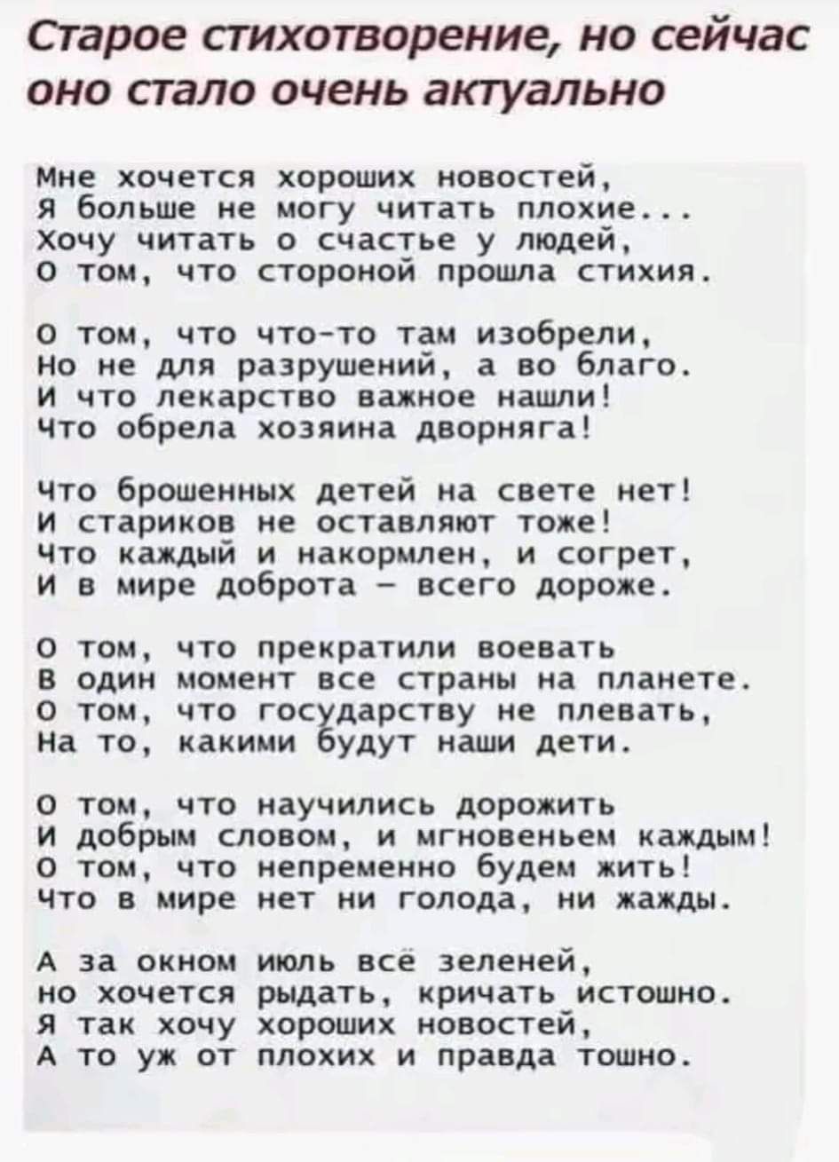 Старое стихотворение но сейчас оно стало очень актуально мне хочется хороших новостей Я больше не могу читать плохие Хочу читать о счастье у людей О том что стороной прошла стихия О том что что то там изобрели Но недля разрушений а во благо И что_лекарство важное нашли Что обрела хозяина дворняга чЧто брошенных детей на свете нет И стариков не оста